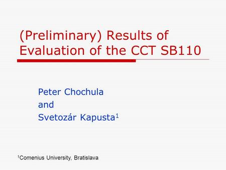 (Preliminary) Results of Evaluation of the CCT SB110 Peter Chochula and Svetozár Kapusta 1 1 Comenius University, Bratislava.