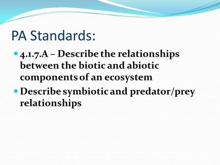 PA Standards: 4.1.7.A – Describe the relationships between the biotic and abiotic components of an ecosystem Describe symbiotic and predator/prey relationships.