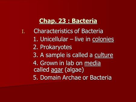 Chap. 23 : Bacteria I. Characteristics of Bacteria 1. Unicellular – live in colonies 1. Unicellular – live in colonies 2. Prokaryotes 2. Prokaryotes 3.