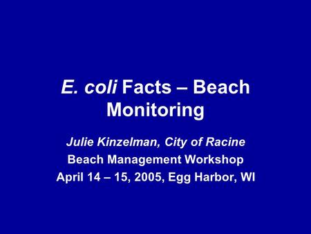 E. coli Facts – Beach Monitoring Julie Kinzelman, City of Racine Beach Management Workshop April 14 – 15, 2005, Egg Harbor, WI.