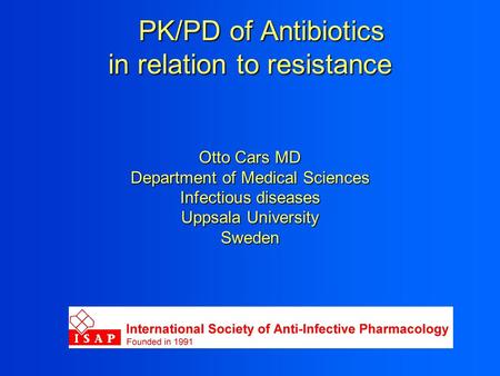 PK/PD of Antibiotics in relation to resistance Otto Cars MD Department of Medical Sciences Infectious diseases Uppsala University Sweden.