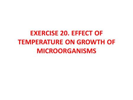 EXERCISE 20. EFFECT OF TEMPERATURE ON GROWTH OF MICROORGANISMS.