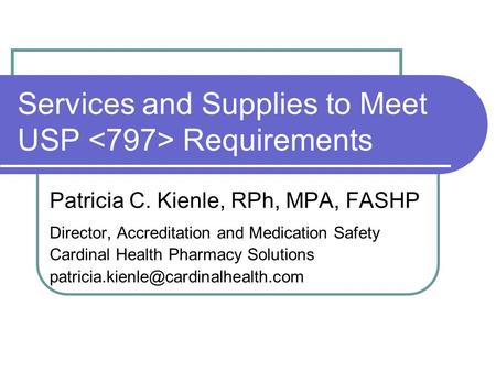 Services and Supplies to Meet USP Requirements Patricia C. Kienle, RPh, MPA, FASHP Director, Accreditation and Medication Safety Cardinal Health Pharmacy.