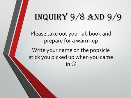 Inquiry 9/8 and 9/9 Please take out your lab book and prepare for a warm-up Write your name on the popsicle stick you picked up when you came in.
