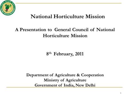National Horticulture Mission A Presentation to General Council of National Horticulture Mission 8 th February, 2011 Department of Agriculture & Cooperation.
