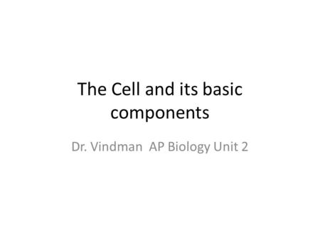 The Cell and its basic components Dr. Vindman AP Biology Unit 2.