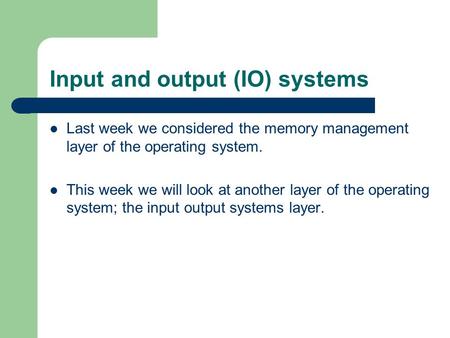 Input and output (IO) systems Last week we considered the memory management layer of the operating system. This week we will look at another layer of the.