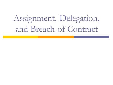 Assignment, Delegation, and Breach of Contract. Objectives  Define assignment and identify when a right has been assigned  Define delegation and differentiate.
