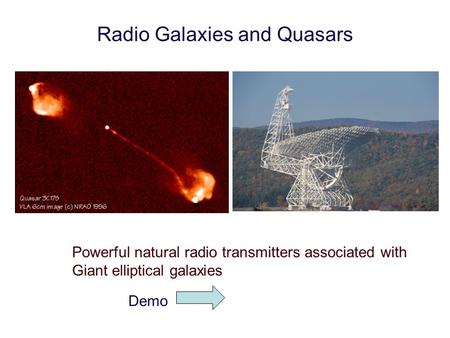 Radio Galaxies and Quasars Powerful natural radio transmitters associated with Giant elliptical galaxies Demo.