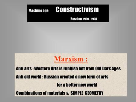 Machine age Constructivism Russian 1900 - 1935 Marxism : Anti arts : Western Arts is rubbish left from Old Dark Ages Anti old world : Russian created a.