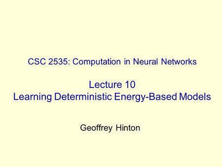 CSC 2535: Computation in Neural Networks Lecture 10 Learning Deterministic Energy-Based Models Geoffrey Hinton.