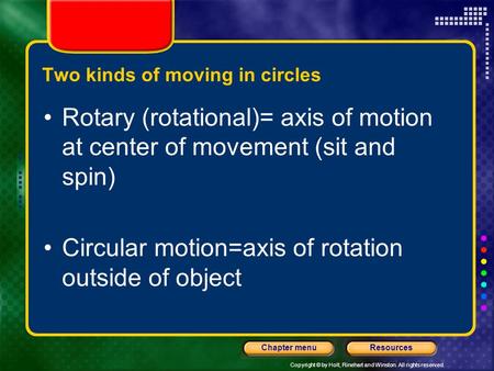 Copyright © by Holt, Rinehart and Winston. All rights reserved. ResourcesChapter menu Two kinds of moving in circles Rotary (rotational)= axis of motion.