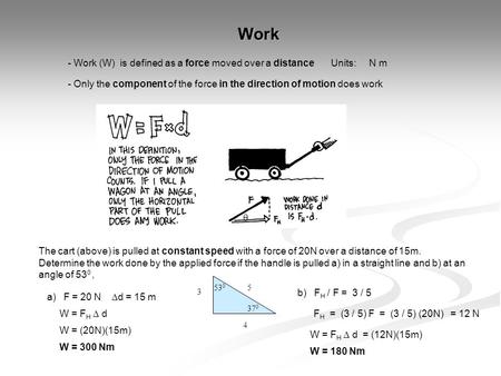 Work - Work (W) is defined as a force moved over a distance - Only the component of the force in the direction of motion does work  Units: N m The cart.