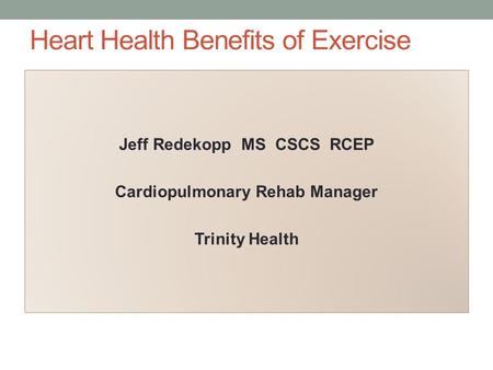 Heart Health Benefits of Exercise Jeff Redekopp MS CSCS RCEP Cardiopulmonary Rehab Manager Trinity Health.