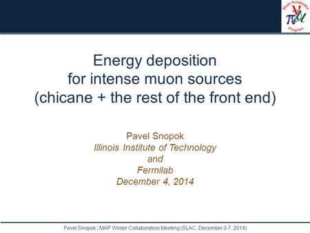 Energy deposition for intense muon sources (chicane + the rest of the front end) Pavel Snopok Illinois Institute of Technology and Fermilab December 4,