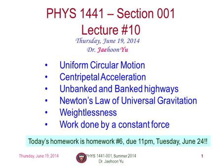 Thursday, June 19, 2014PHYS 1441-001, Summer 2014 Dr. Jaehoon Yu 1 PHYS 1441 – Section 001 Lecture #10 Thursday, June 19, 2014 Dr. Jaehoon Yu Uniform Circular.