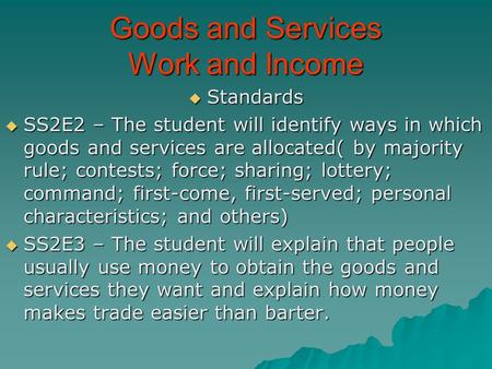 Goods and Services Work and Income  Standards  SS2E2 – The student will identify ways in which goods and services are allocated( by majority rule; contests;
