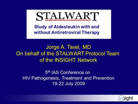 Jorge A. Tavel, MD On behalf of the STALWART Protocol Team of the INSIGHT Network 5 th IAS Conference on HIV Pathogenesis, Treatment and Prevention 19-22.
