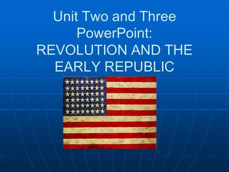 Unit Two and Three PowerPoint: REVOLUTION AND THE EARLY REPUBLIC.