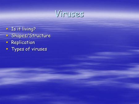 Viruses  Is it living?  Shapes/Structure  Replication  Types of viruses.