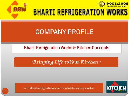 Bharti Refrigeration Works & Kitchen Concepts 1 COMPANY PROFILE www.bhartirefrigeration.com/www.kitchenconcepts.net.in “ Bringing Life to Your Kitchen.