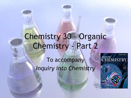 Chemistry 30 – Organic Chemistry - Part 2 To accompany Inquiry into Chemistry.