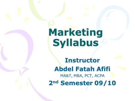 Marketing Syllabus Instructor Abdel Fatah Afifi MA&T, MBA, PCT, ACPA 2 nd Semester 09/10.