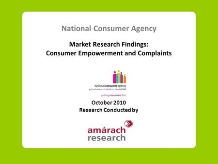 National Consumer Agency Market Research Findings: Consumer Empowerment and Complaints October 2010 Research Conducted by.