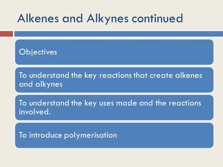 Alkenes and Alkynes continued Objectives To understand the key reactions that create alkenes and alkynes To understand the key uses made and the reactions.