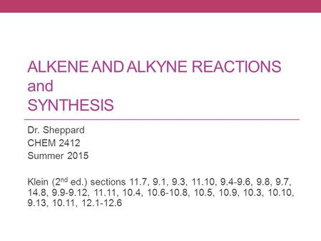 ALKENE AND ALKYNE REACTIONS and SYNTHESIS Dr. Sheppard CHEM 2412 Summer 2015 Klein (2 nd ed.) sections 11.7, 9.1, 9.3, 11.10, 9.4-9.6, 9.8, 9.7, 14.8,