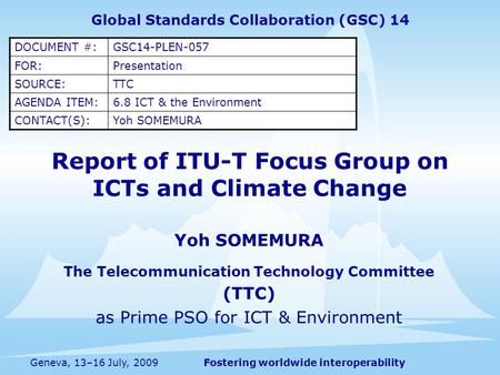 Fostering worldwide interoperabilityGeneva, 13–16 July, 2009 Yoh SOMEMURA The Telecommunication Technology Committee (TTC) as Prime PSO for ICT & Environment.