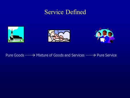 Service Defined Pure Goods -----  Mixture of Goods and Services -----  Pure Service.
