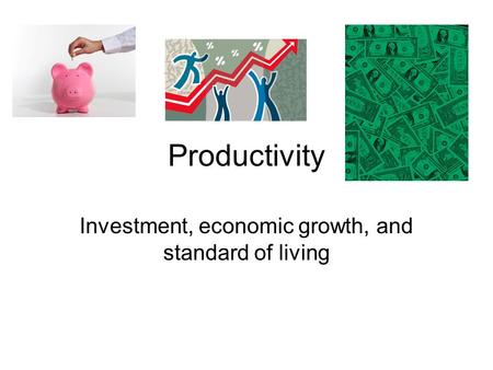 Productivity Investment, economic growth, and standard of living.