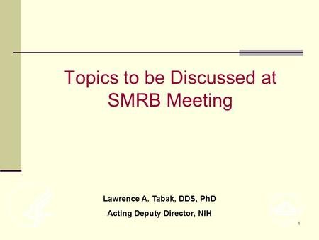 1 Topics to be Discussed at SMRB Meeting Lawrence A. Tabak, DDS, PhD Acting Deputy Director, NIH.