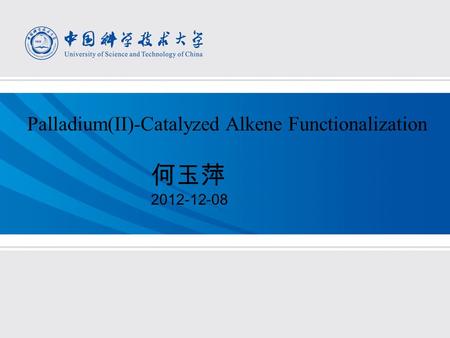 何玉萍 2012-12-08 Palladium(II)-Catalyzed Alkene Functionalization.
