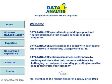 Expertise Why use DATA2ANALSE? Analytical resource for FMCG Companies Contact © DATA2ANALYSE 2008 Home Background Experience Services Welcome DATA2ANALYSE.