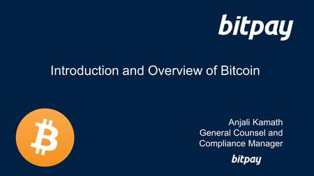 Introduction and Overview of Bitcoin Anjali Kamath General Counsel and Compliance Manager.