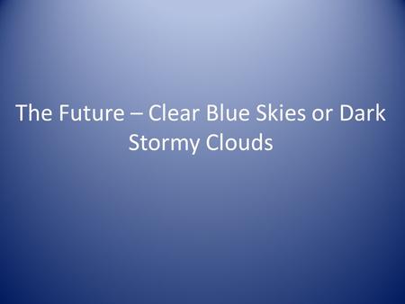 The Future – Clear Blue Skies or Dark Stormy Clouds.