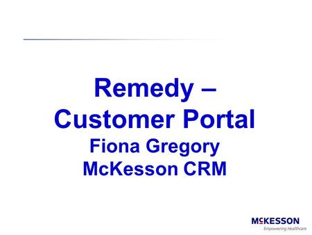 Remedy – Customer Portal Fiona Gregory McKesson CRM 1.