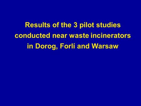Results of the 3 pilot studies conducted near waste incinerators in Dorog, Forlí and Warsaw.