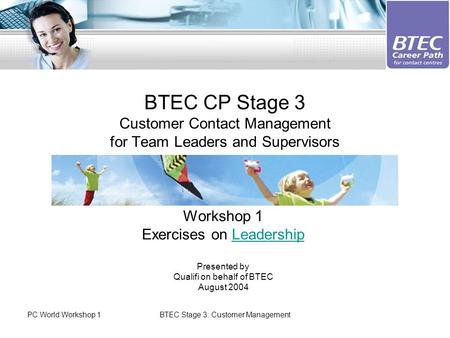 PC World Workshop 1BTEC Stage 3: Customer Management BTEC CP Stage 3 Customer Contact Management for Team Leaders and Supervisors Workshop 1 Exercises.