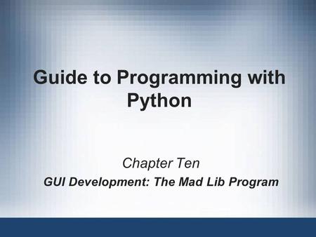 Guide to Programming with Python Chapter Ten GUI Development: The Mad Lib Program.