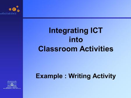 Integrating ICT into Classroom Activities Example : Writing Activity.