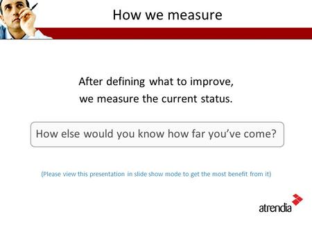 How we measure After defining what to improve, we measure the current status. How else would you know how far you’ve come? (Please view this presentation.