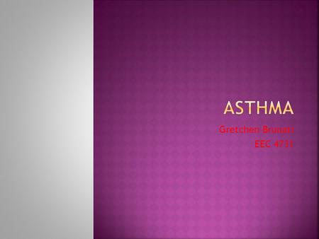 Gretchen Brunati EEC 4731. Asthma is a form of allergic response often seen in young children who also have other allergic conditions. When you have asthma,