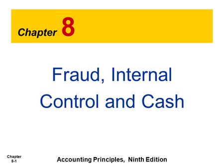 Chapter 8-1 Chapter 8 Fraud, Internal Control and Cash Accounting Principles, Ninth Edition.