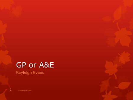 GP or A&E Kayleigh Evans 1. Children When to take your Child to A&E 1.If your child has Asthma attack, 2.Very high Temperature with Rash can be serious.