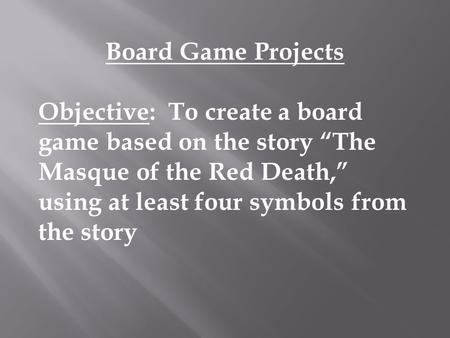 Board Game Projects Objective: To create a board game based on the story “The Masque of the Red Death,” using at least four symbols from the story.