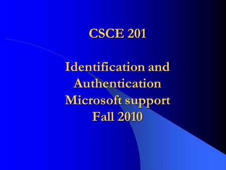CSCE 201 Identification and Authentication Microsoft support Fall 2010.
