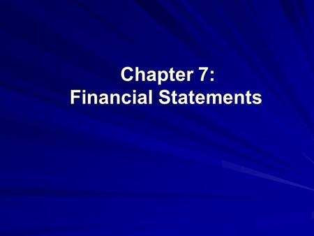 Chapter 7: Financial Statements Chapter 7: Financial Statements.